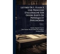 Lettres De L. Euler Ã Une Princesse D'allemagne Sur Divers Sujets De Physique Et Philosophie