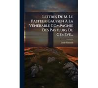 Lettres De M. Le Pasteur Gaussen À La VÃ(c)nÃ(c)rable Compagnie Des Pasteurs De Genève...