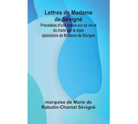 Lettres de Madame de Sévigné; Précédées d’une notice sur sa vie et du traité sur le style épistolaire de Madame de Sévigné