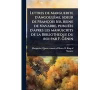 Lettres de Marguerite d'AngoulÃame, soeur de François 1er, reine de Navarre, publiÃ(c)es d'apres les manuscrits de la Bibliotheque du roi par F. GÃ(c)nin