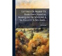 Lettres De Marie De Rabutin-chantal Marquise De SÃ(c)vigne A Sa Fille Et A Ses Amis...