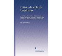 Lettres de mlle de Lespinasse: précédées d'une notice de Sainte-Beuve et suivies des autres écrits de l'auteur et des principaux documents qui le concernent