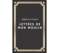 Lettres de mon moulin Alphonse Daudet: Texte intégral (Annoté d'une biographie)