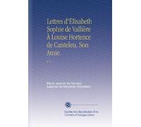 Lettres d'Élisabeth Sophie de Vallière À Louise Hortence de Canteleu, Son Amie.: V. 1
