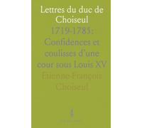 Lettres du duc de Choiseul: 1719-1785: Confidences et coulisses d’une cour sous Louis XV