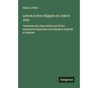 Lettres écrites d'Égypte en 1838 et 1839: Contenant des observations sur divers monuments Égyptiens nouvellement explorés et dessinés