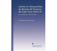 Lettres et chevauchées du Bureau de finances de Caen sous Henri IV: avec introduction, notes et tables