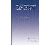 Lettres et documents pour servir à l'histoire de Joachim Murat, 1767-1815: Volume 1