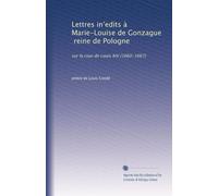 Lettres in?edits à Marie-Louise de Gonzague, reine de Pologne: sur la cour de Louis XIV (1660-1667)