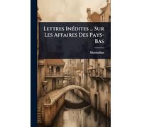 Lettres InÃ(c)dites ... Sur Les Affaires Des Pays-Bas