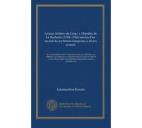 Lettres inédites de Coray a Chardon de La Rochette (1790-1796) suivies d'un receuil de ses lettres françaises a divers savants: de sa dissertation sur ... de médecine réimprimées pour la première fois