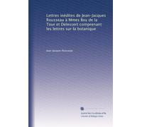 Lettres inédites de Jean-Jacques Rousseau à Mmes Boy de la Tour et Delessert comprenant les lettres sur la botanique