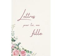 Lettres pour toi, ma fille: Un livre souvenir et cadeau rempli d’amour pour ma fille