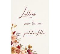 Lettres pour toi, ma petite-fille: Un livre pour les souvenirs, les pensées et ce qui est destiné à rester