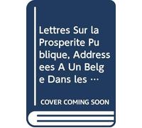 Lettres Sur la Prospérité Publique, Addressées À Un Belge Dans les Années 1828, 1829, 1830, (French Edition)