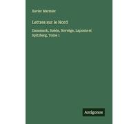 Lettres sur le Nord: Danemark, Suède, Norvège, Laponie et Spitzberg, Tome 1