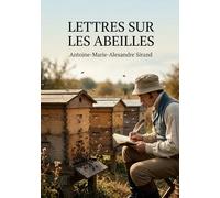 Lettres sur les abeilles: Les observations d'Antoine Marie Alexandre Sirand sur les pratiques apicoles et les procédés nouveaux pour améliorer l'industrie des abeilles au XIXe siècle