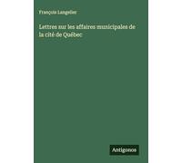 Lettres sur les affaires municipales de la cité de Québec