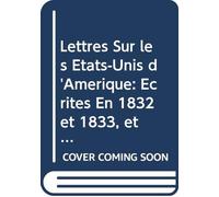 Lettres Sur les États-Unis d'Amérique: Écrites En 1832 et 1833, et Adressées À M. Le Comte O'Mahony. V. 1 (French Edition)