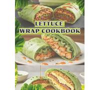 Lettuce Wrap Cookbook: 30 Quick & Flavor-Packed Low-Carb Recipes for Healthy, High-Protein Meals: Easy Comfort Food Classics, Global-Inspired Wraps, ... Clean Eating, and Fast Weeknight Dinners