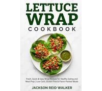 LETTUCE WRAP COOKBOOK: Fresh, Quick & Easy Wrap Recipes for Healthy Eating and Meal Prep | Low-Carb, Gluten-Free & Flavor-Packed Meals