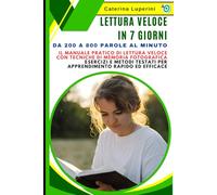 Lettura Veloce in 7 Giorni: Da 200 a 800 Parole al Minuto: Il Manuale Pratico di Lettura Veloce con Tecniche di Memoria Fotografica: Esercizi e Metodi Testati per Apprendimento Rapido ed Efficace