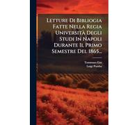 Letture Di Bibliogia Fatte Nella Regia UniversitÃ Degli Studi In Napoli Durante Il Primo Semestre Del 1865...