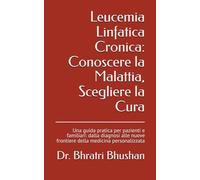 Leucemia Linfatica Cronica: Conoscere la Malattia, Scegliere la Cura: Una guida pratica per pazienti e familiari: dalla diagnosi alle nuove frontiere ... decisioni e vita oltre la diagnosi)