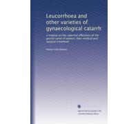Leucorrhoea and other varieties of gynaecological catarrh: a treatise on the catarrhal affections of the genital canal of women; their medical and surgical treatment