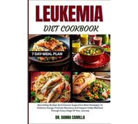 LEUKEMIA DIET COOKBOOK: Nourishing Recipes And Immune-Supportive Meal Strategies To Enhance Energy, Promote Recovery, And Support Daily Wellness Through Every Stage Of Your Journey