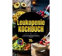 Leukopenie Kochbuch: Wie du mit immunstärkender Ernährung Infektionen vermeidest und deine Abwehrkräfte unterstützt