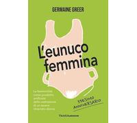 L'eunuco femmina. La femminilità come prodotto artificiale della castrazione di un essere chiamato donna (Biblioteca femminista)