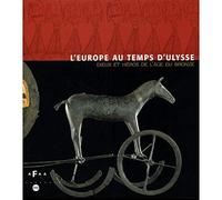 L'Europe Au Temps D'Ulysse. Dieux Et Heros De L'Age Du Bronze
