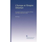 L'Europe et l'Empire Ottoman: les aspects actuels de la question d'Orient (avec deux cartes hors texte)
