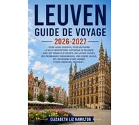 LEUVEN GUIDE DE VOYAGE 2026_2027: Découvrez la ville universitaire historique de Belgique grâce à des conseils d'initiés, des trésors cachés, des promenades pittoresques, la cuisine locale, des excurs