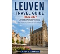 LEUVEN TRAVEL GUIDE 2026_2027: Discover Belgium's Historic University City with Insider Tips, Hidden Gems, Scenic Walks, Local Cuisine, Day Trips, and Practical Itineraries
