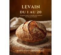 LEVAIN DU 1 AU 20: Un guide simple et détaillé pour maîtriser l'art du pain fermenté (MASA MADRE DEL 1 AL 20)