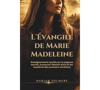 L'Évangile de Marie-Madeleine: Enseignements cachés sur la sagesse sacrée, le pouvoir féminin divin et les mystères des premiers chrétiens