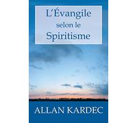 L'Évangile selon le Spiritisme: Explication des maximes morales du Christ, leur concordance avec le Spiritisme et leur application aux diverses positions de la vie.