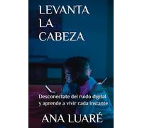 LEVANTA LA CABEZA: Desconéctate del ruido digital y aprende a vivir cada instante