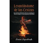 Levantándome de las Cenizas: Una poderosa Historia de cómo los propósitos de Dios se cumplen, en las situaciones más difíciles