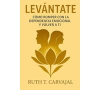 LEVÁNTATE: Cómo Romper con la Dependencia Emocional y Volver a Ti
