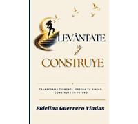 LEVÁNTATE Y CONSTRUYE: Transforma tu mente, ordena tu dinero, construye tu futuro