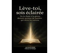 Lève-toi, sois éclairée: De la chute à la gloire, devenir porteur de lumière qui attire les nations