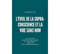 L'Éveil de la Supra-Conscience et la Voie sans Nom: Activer son architecture sacrée et maîtriser sa réalité multidimensionnelle