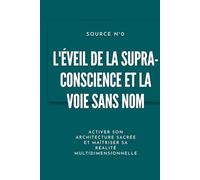 L'Éveil de la Supra-Conscience et la Voie sans Nom: Activer son architecture sacrée et maîtriser sa réalité multidimensionnelle