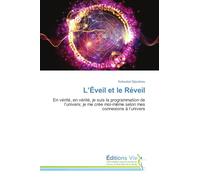 L'Éveil et le Réveil: En vérité, en vérité, je suis la programmation de l'univers; je me crée moi-même selon mes connexions à l'univers