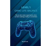 LEVEL 1 - GAME-LIFE-BALANCE: Wie du dein Leben organisierst, ohne auf dein Lieblings-Hobby zu verzichten. (LEVEL UP - Die Game-Life-Mastery-Serie)