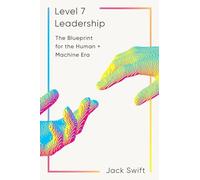 Level 7 Leadership: The Blueprint for the Human + Machine Era