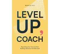 Level Up, Coach: Stop Selling Your Time and Start Building a Business That Sells Itself